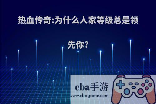 热血传奇:为什么人家等级总是领先你?