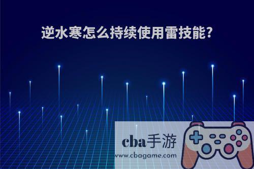 逆水寒怎么持续使用雷技能?
