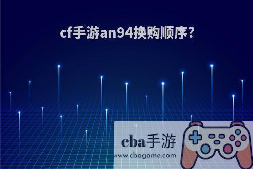 cf手游an94换购顺序?