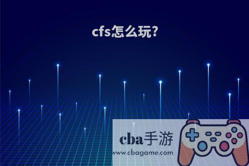 cfs怎么玩?