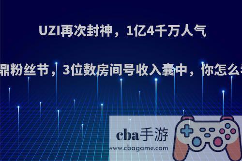 UZI再次封神，1亿4千万人气问鼎粉丝节，3位数房间号收入囊中，你怎么看?