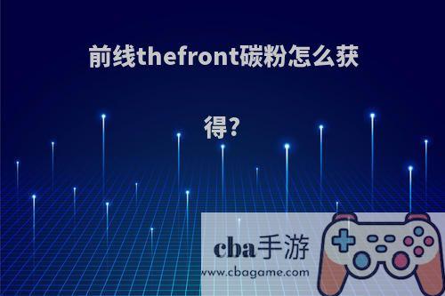 前线thefront碳粉怎么获得?