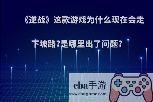 《逆战》这款游戏为什么现在会走下坡路?是哪里出了问题?