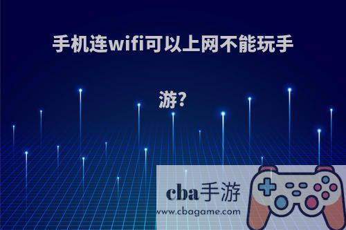 手机连wifi可以上网不能玩手游?