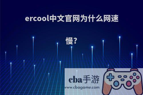 ercool中文官网为什么网速慢?