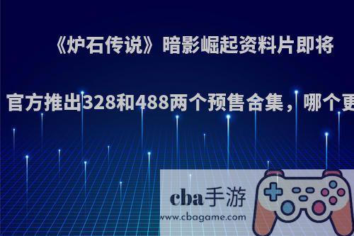 《炉石传说》暗影崛起资料片即将上线，官方推出328和488两个预售合集，哪个更划算?