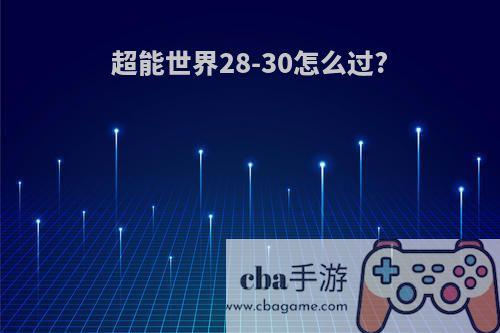 超能世界28-30怎么过?