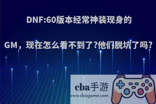 DNF:60版本经常神装现身的GM，现在怎么看不到了?他们脱坑了吗?