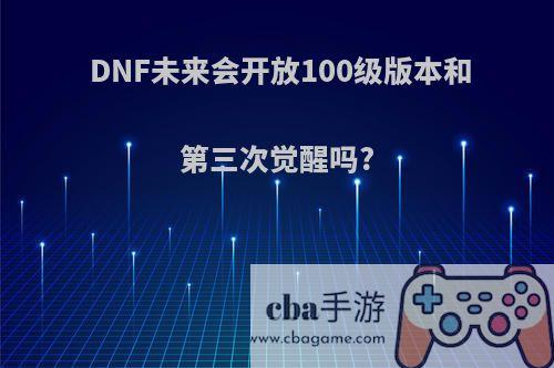 DNF未来会开放100级版本和第三次觉醒吗?