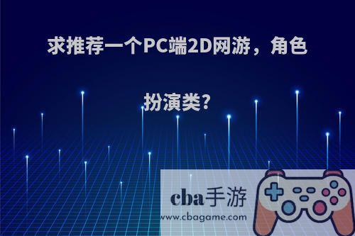 求推荐一个PC端2D网游，角色扮演类?