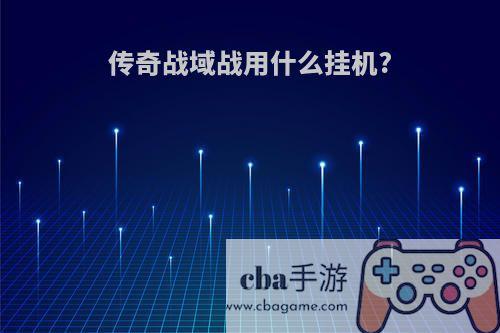 传奇战域战用什么挂机?