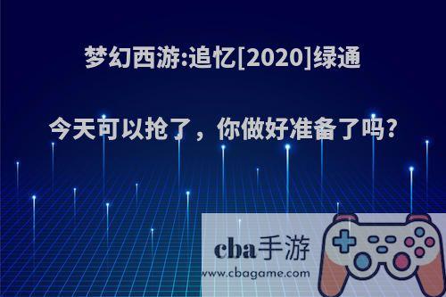 梦幻西游:追忆[2020]绿通今天可以抢了，你做好准备了吗?