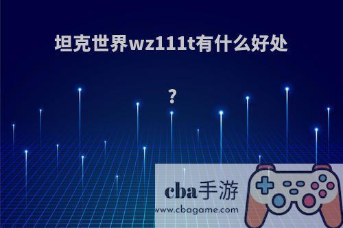 坦克世界wz111t有什么好处?