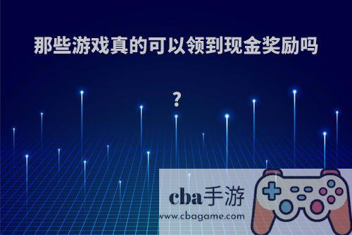 那些游戏真的可以领到现金奖励吗?