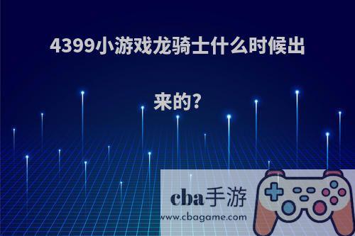 4399小游戏龙骑士什么时候出来的?
