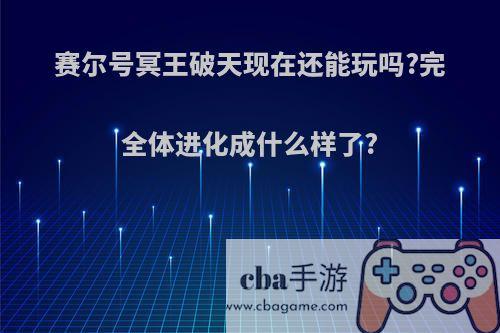 赛尔号冥王破天现在还能玩吗?完全体进化成什么样了?