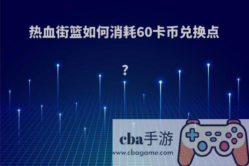 热血街篮如何消耗60卡币兑换点?