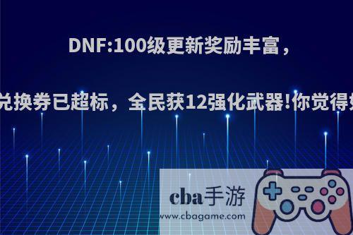 DNF:100级更新奖励丰富，天空兑换券已超标，全民获12强化武器!你觉得如何?