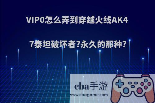 VIP0怎么弄到穿越火线AK47泰坦破坏者?永久的那种?