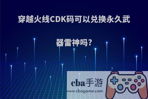穿越火线CDK码可以兑换永久武器雷神吗?