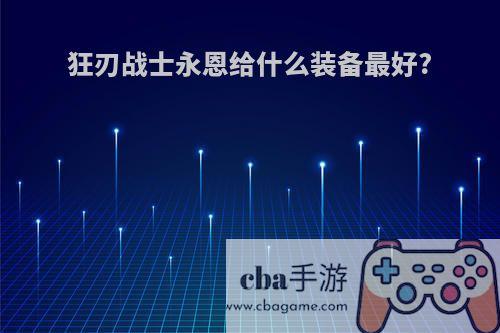 狂刃战士永恩给什么装备最好?