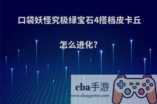 口袋妖怪究极绿宝石4搭档皮卡丘怎么进化?