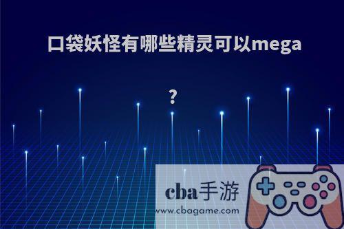 口袋妖怪有哪些精灵可以mega?