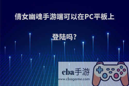 倩女幽魂手游端可以在PC平板上登陆吗?