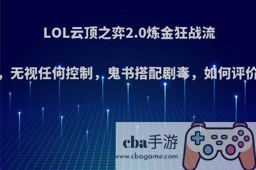 LOL云顶之弈2.0炼金狂战流，无视任何控制，鬼书搭配剧毒，如何评价?