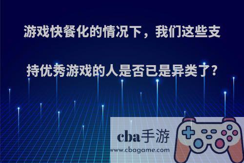 游戏快餐化的情况下，我们这些支持优秀游戏的人是否已是异类了?