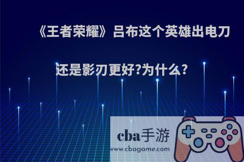 《王者荣耀》吕布这个英雄出电刀还是影刃更好?为什么?