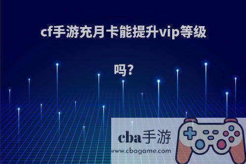 cf手游充月卡能提升vip等级吗?