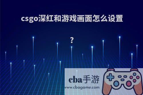 csgo深红和游戏画面怎么设置?