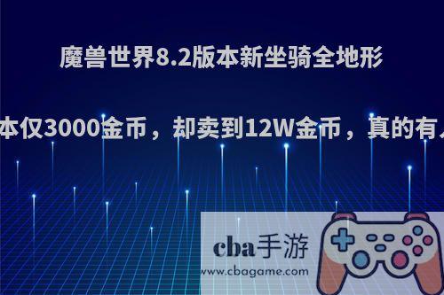 魔兽世界8.2版本新坐骑全地形载具，成本仅3000金币，却卖到12W金币，真的有人会买吗?