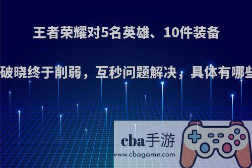 王者荣耀对5名英雄、10件装备改动，破晓终于削弱，互秒问题解决，具体有哪些调整?