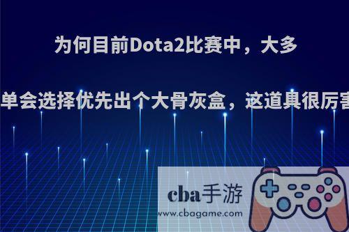 为何目前Dota2比赛中，大多数中单会选择优先出个大骨灰盒，这道具很厉害吗?