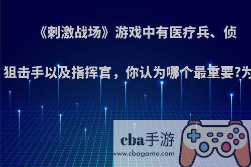 《刺激战场》游戏中有医疗兵、侦察兵、狙击手以及指挥官，你认为哪个最重要?为什么?