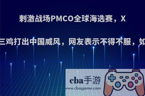 刺激战场PMCO全球海选赛，XQF四局三鸡打出中国威风，网友表示不得不服，如何评价?