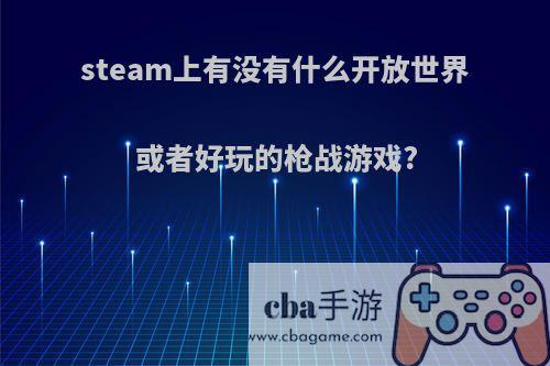 steam上有没有什么开放世界或者好玩的枪战游戏?