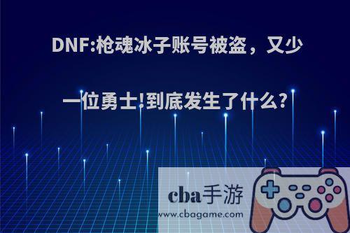 DNF:枪魂冰子账号被盗，又少一位勇士!到底发生了什么?