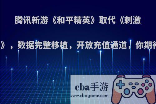 腾讯新游《和平精英》取代《刺激战场》，数据完整移植，开放充值通道，你期待吗?