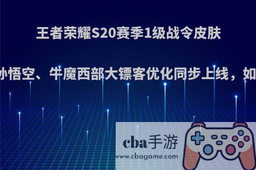 王者荣耀S20赛季1级战令皮肤曝光，孙悟空、牛魔西部大镖客优化同步上线，如何评价?