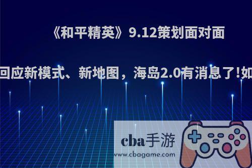 《和平精英》9.12策划面对面，光子回应新模式、新地图，海岛2.0有消息了!如何评价?