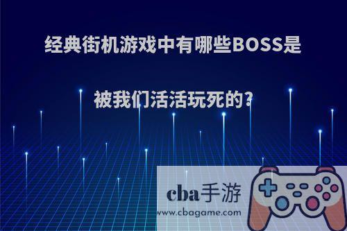 经典街机游戏中有哪些BOSS是被我们活活玩死的?