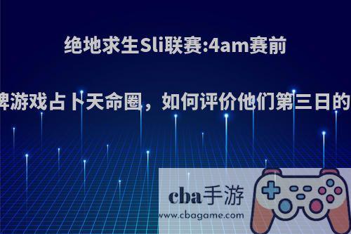 绝地求生Sli联赛:4am赛前玩纸牌游戏占卜天命圈，如何评价他们第三日的表现?