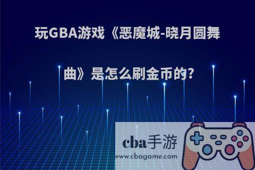 玩GBA游戏《恶魔城-晓月圆舞曲》是怎么刷金币的?