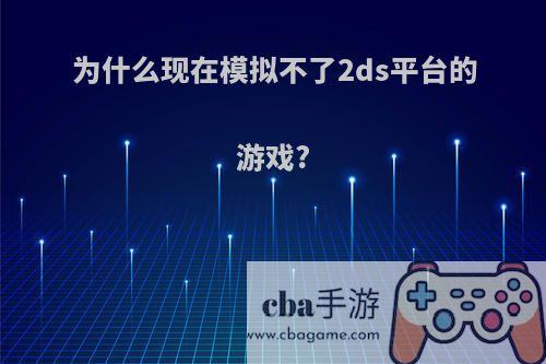 为什么现在模拟不了2ds平台的游戏?