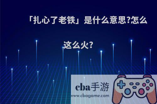 「扎心了老铁」是什么意思?怎么这么火?