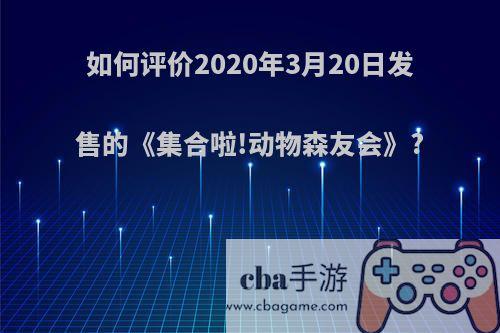 如何评价2020年3月20日发售的《集合啦!动物森友会》?