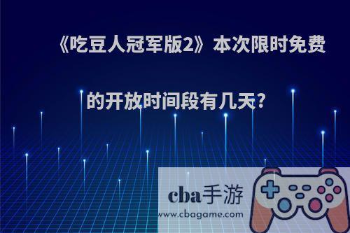 《吃豆人冠军版2》本次限时免费的开放时间段有几天?